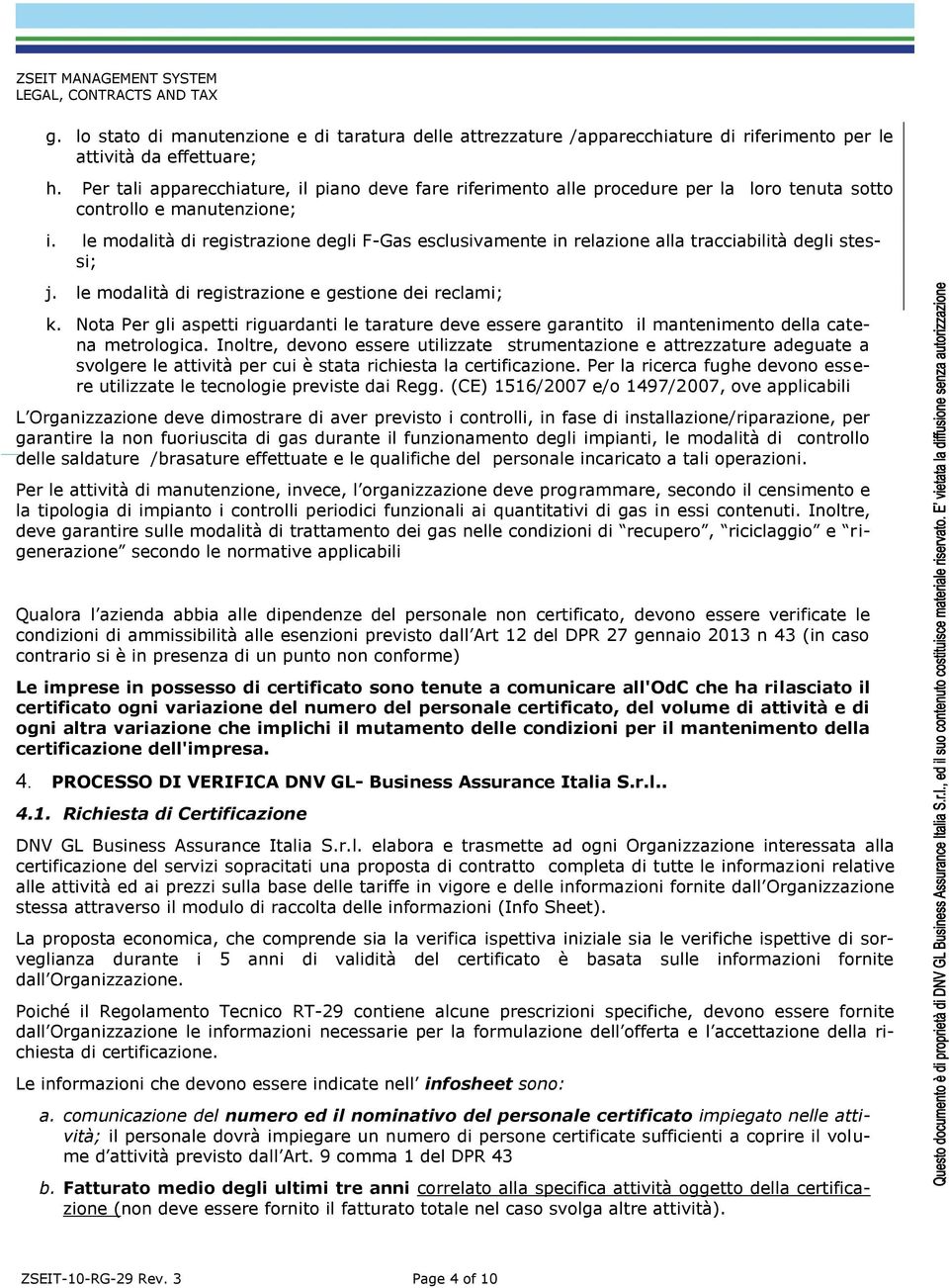 le modalità di registrazione degli F-Gas esclusivamente in relazione alla tracciabilità degli stessi; j. le modalità di registrazione e gestione dei reclami; k.