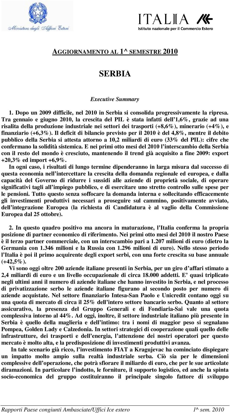 Il deficit di bilancio previsto per il 2010 è del 4,8%, mentre il debito pubblico della Serbia si attesta attorno a 10,2 miliardi di euro (33% del PIL): cifre che confermano la solidità sistemica.