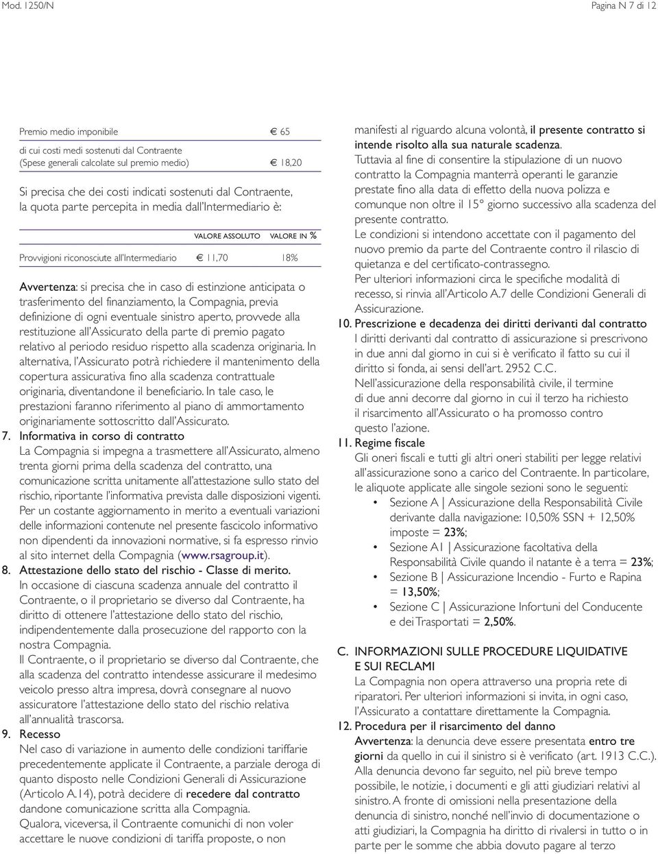 anticipata o trasferimento del finanziamento, la Compagnia, previa definizione di ogni eventuale sinistro aperto, provvede alla restituzione all Assicurato della parte di premio pagato relativo al