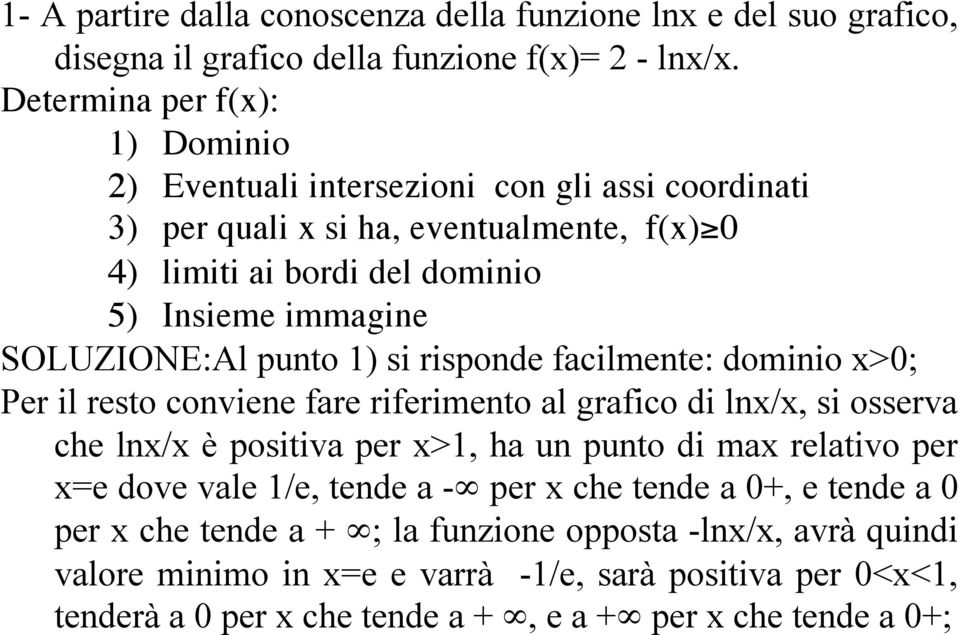 SOLUZIONE:Al punto 1) si risponde facilmente: dominio x>0; Per il resto conviene fare riferimento al grafico di lnx/x, si osserva che lnx/x è positiva per x>1, ha un punto di max