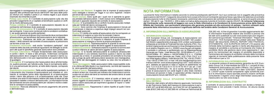 Nel caso delle polizze infortuni e/o malattia il perito è un medico legale e può essere pervenuti dai consumatori.