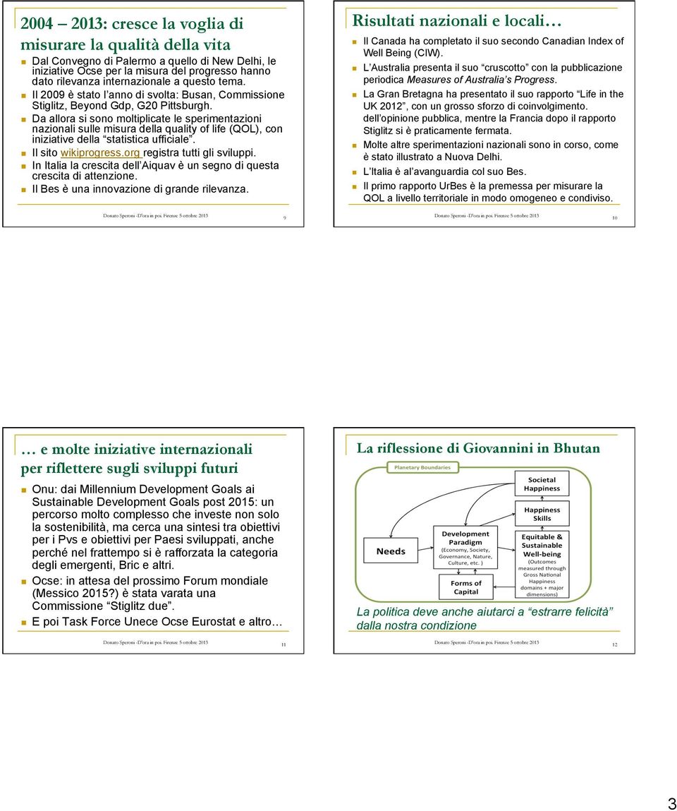 Da allora si sono moltiplicate le sperimentazioni nazionali sulle misura della quality of life (QOL), con iniziative della statistica ufficiale. Il sito wikiprogress.org registra tutti gli sviluppi.