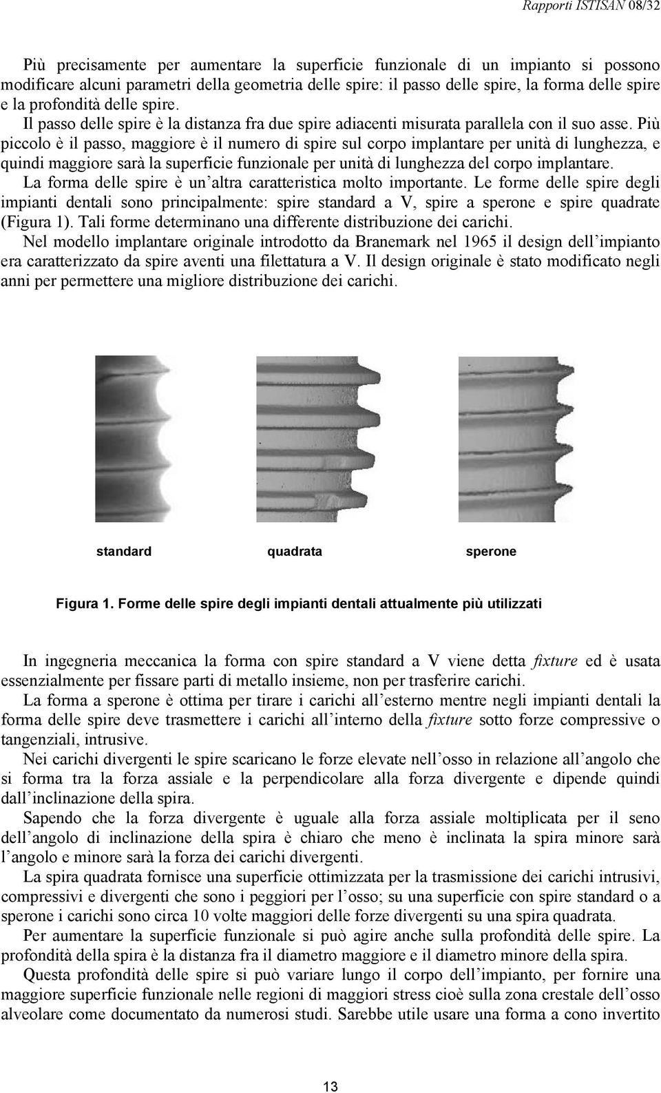 Più piccolo è il passo, maggiore è il numero di spire sul corpo implantare per unità di lunghezza, e quindi maggiore sarà la superficie funzionale per unità di lunghezza del corpo implantare.