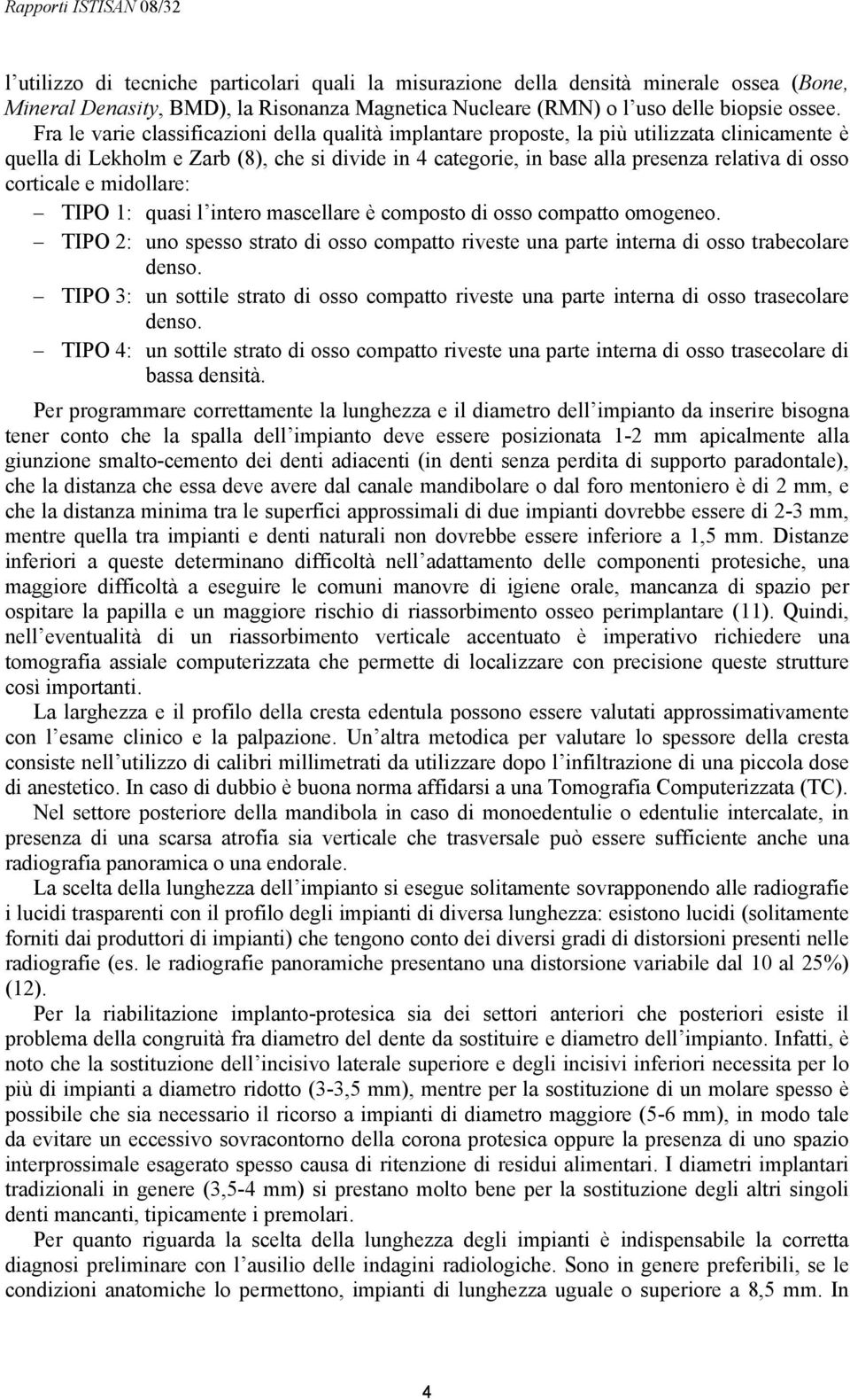 corticale e midollare: TIPO 1: quasi l intero mascellare è composto di osso compatto omogeneo. TIPO 2: uno spesso strato di osso compatto riveste una parte interna di osso trabecolare denso.