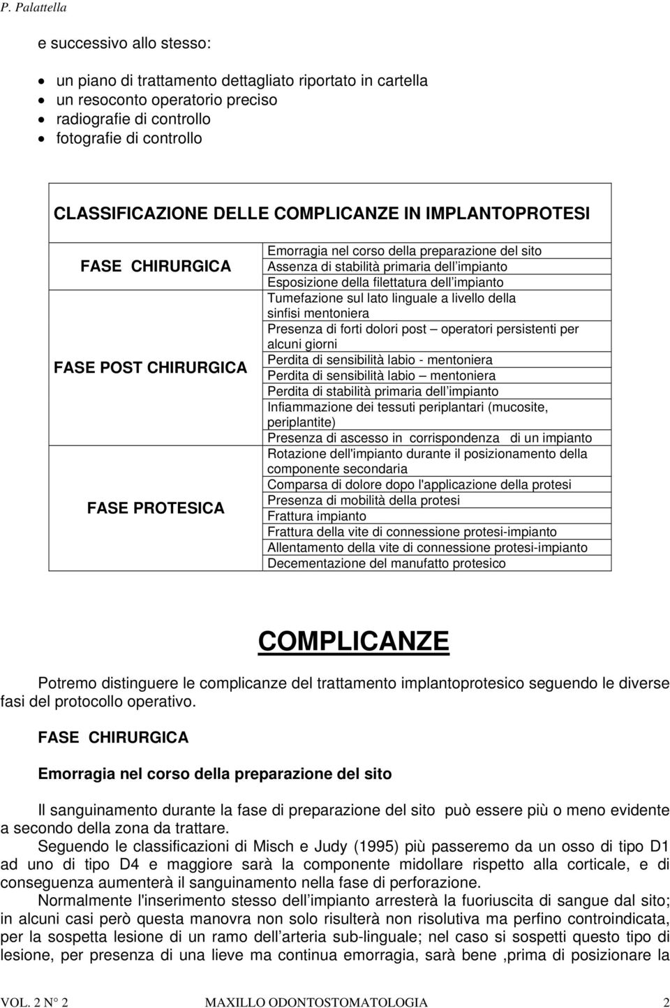 impianto Tumefazione sul lato linguale a livello della sinfisi mentoniera Presenza di forti dolori post operatori persistenti per alcuni giorni Perdita di sensibilità labio - mentoniera Perdita di