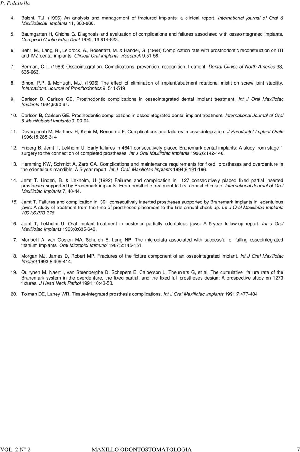 & Handel, G. (1998) Complication rate with prosthodontic reconstruction on ITI and IMZ dental implants. Clinical Oral Implants Research 9,51-58. 7. Berman, C.L. (1989) Osseointegration.