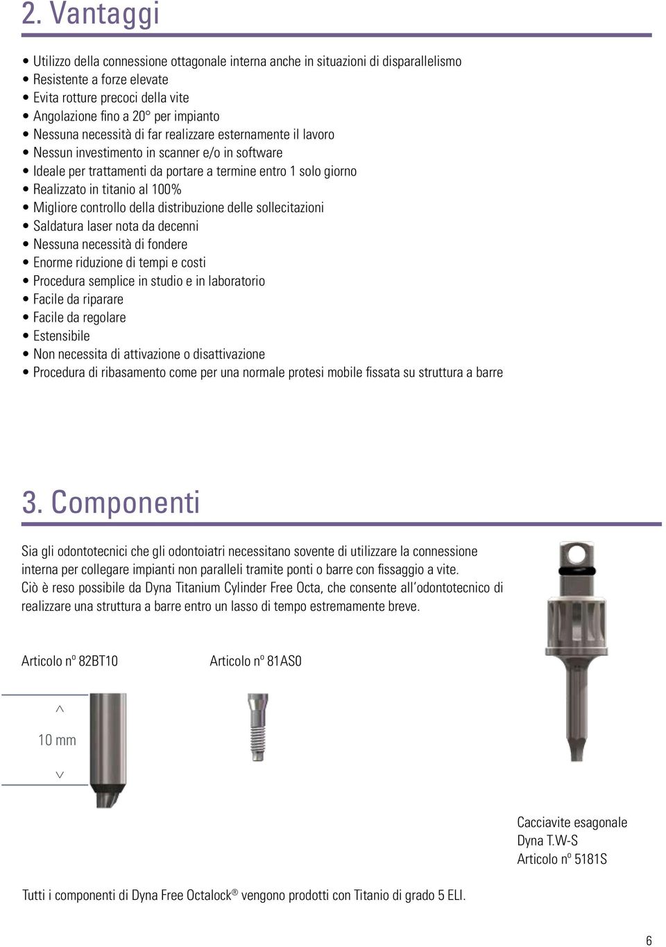 Migliore controllo della distribuzione delle sollecitazioni Saldatura laser nota da decenni Nessuna necessità di fondere Enorme riduzione di tempi e costi Procedura semplice in studio e in