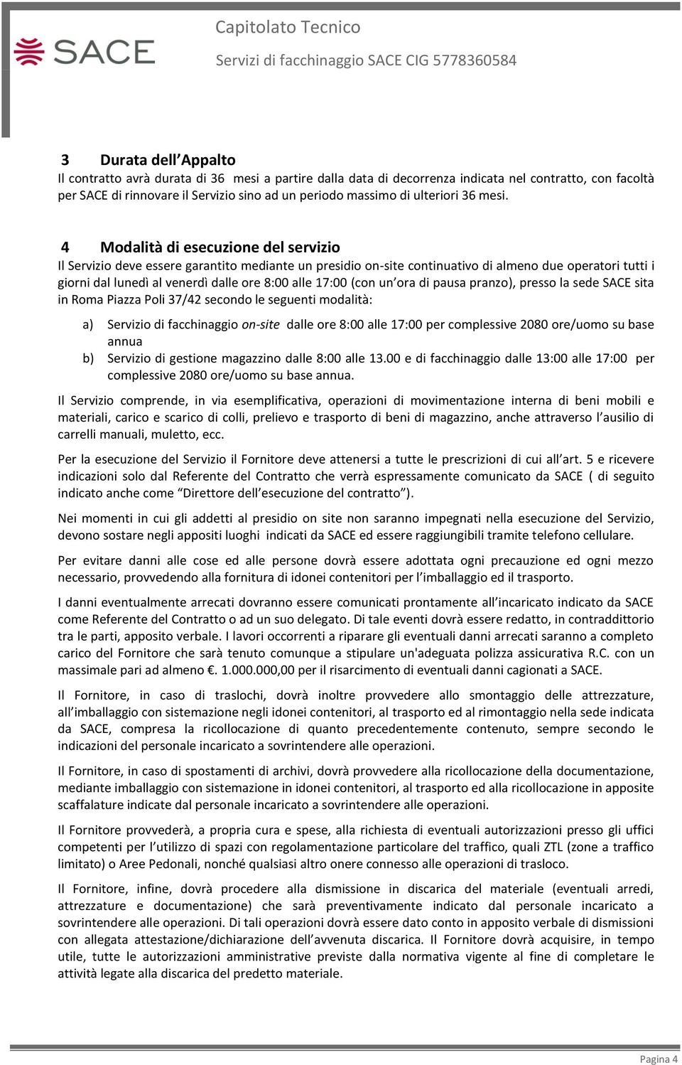 4 Modalità di esecuzione del servizio Il Servizio deve essere garantito mediante un presidio on-site continuativo di almeno due operatori tutti i giorni dal lunedì al venerdì dalle ore 8:00 alle