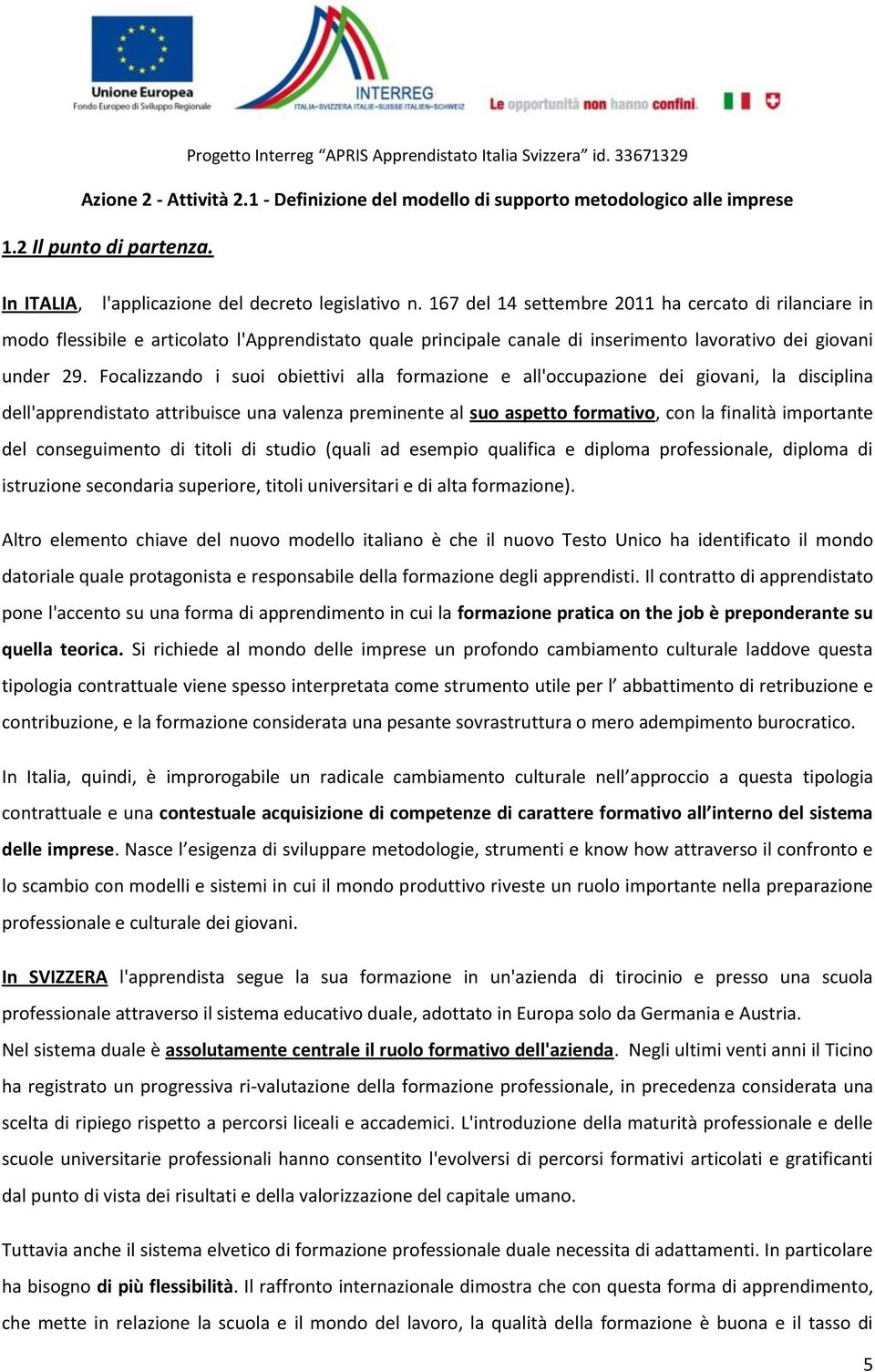 Focalizzando i suoi obiettivi alla formazione e all'occupazione dei giovani, la disciplina dell'apprendistato attribuisce una valenza preminente al suo aspetto formativo, con la finalità importante