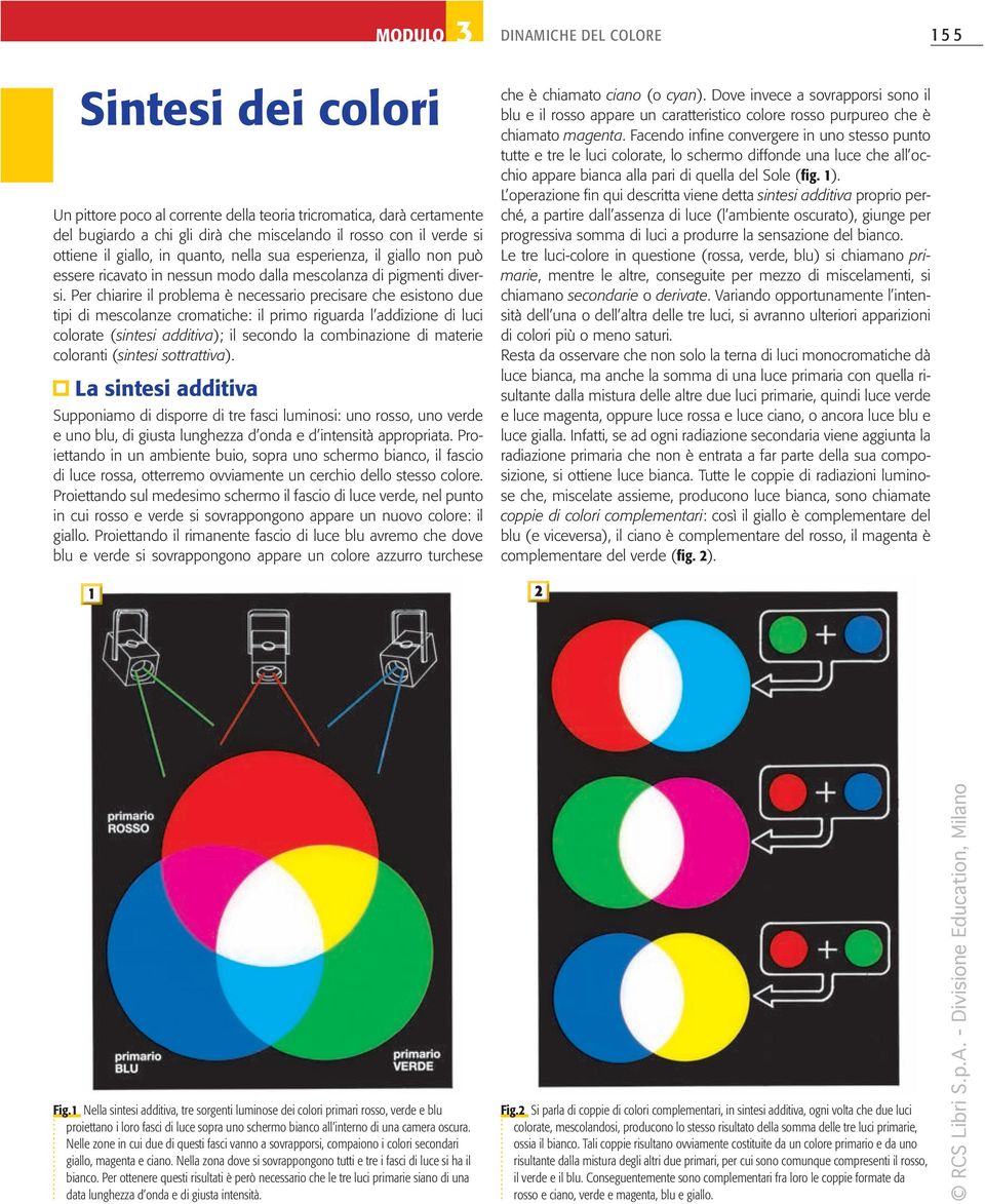 Per chiarire il problema è necessario precisare che esistono due tipi di mescolanze cromatiche: il primo riguarda l addizione di luci colorate (sintesi additiva); il secondo la combinazione di