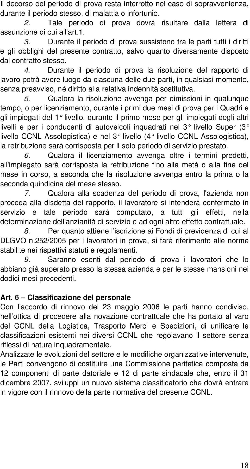 Durante il periodo di prova sussistono tra le parti tutti i diritti e gli obblighi del presente contratto, salvo quanto diversamente disposto dal contratto stesso. 4.