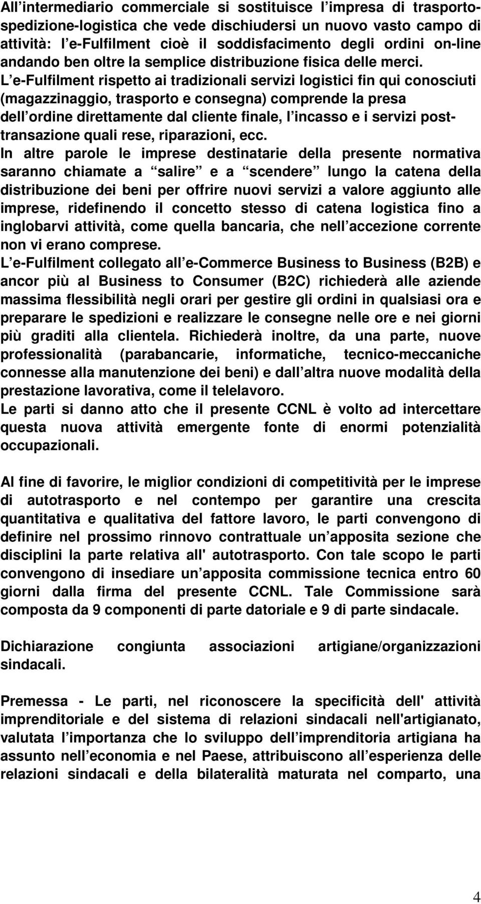 L e-fulfilment rispetto ai tradizionali servizi logistici fin qui conosciuti (magazzinaggio, trasporto e consegna) comprende la presa dell ordine direttamente dal cliente finale, l incasso e i