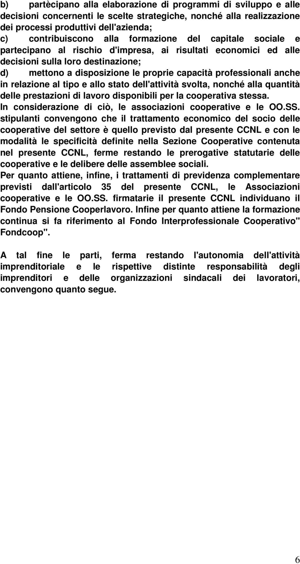 in relazione al tipo e allo stato dell'attività svolta, nonché alla quantità delle prestazioni di lavoro disponibili per la cooperativa stessa.