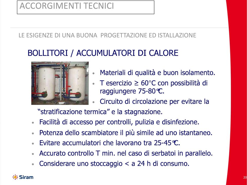 Circuito di circolazione per evitare la stratificazione termica e la stagnazione. Facilità di accesso per controlli, pulizia e disinfezione.