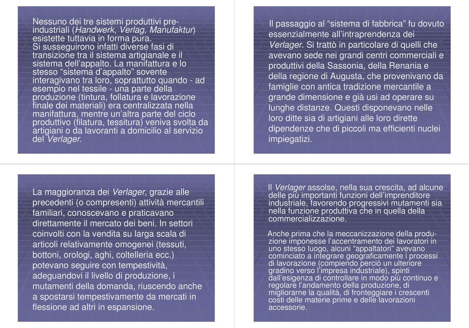 La manifattura e lo stesso sistema d appalto sovente interagivano tra loro, soprattutto quando - ad esempio nel tessile - una parte della produzione (tintura, follatura e lavorazione finale dei