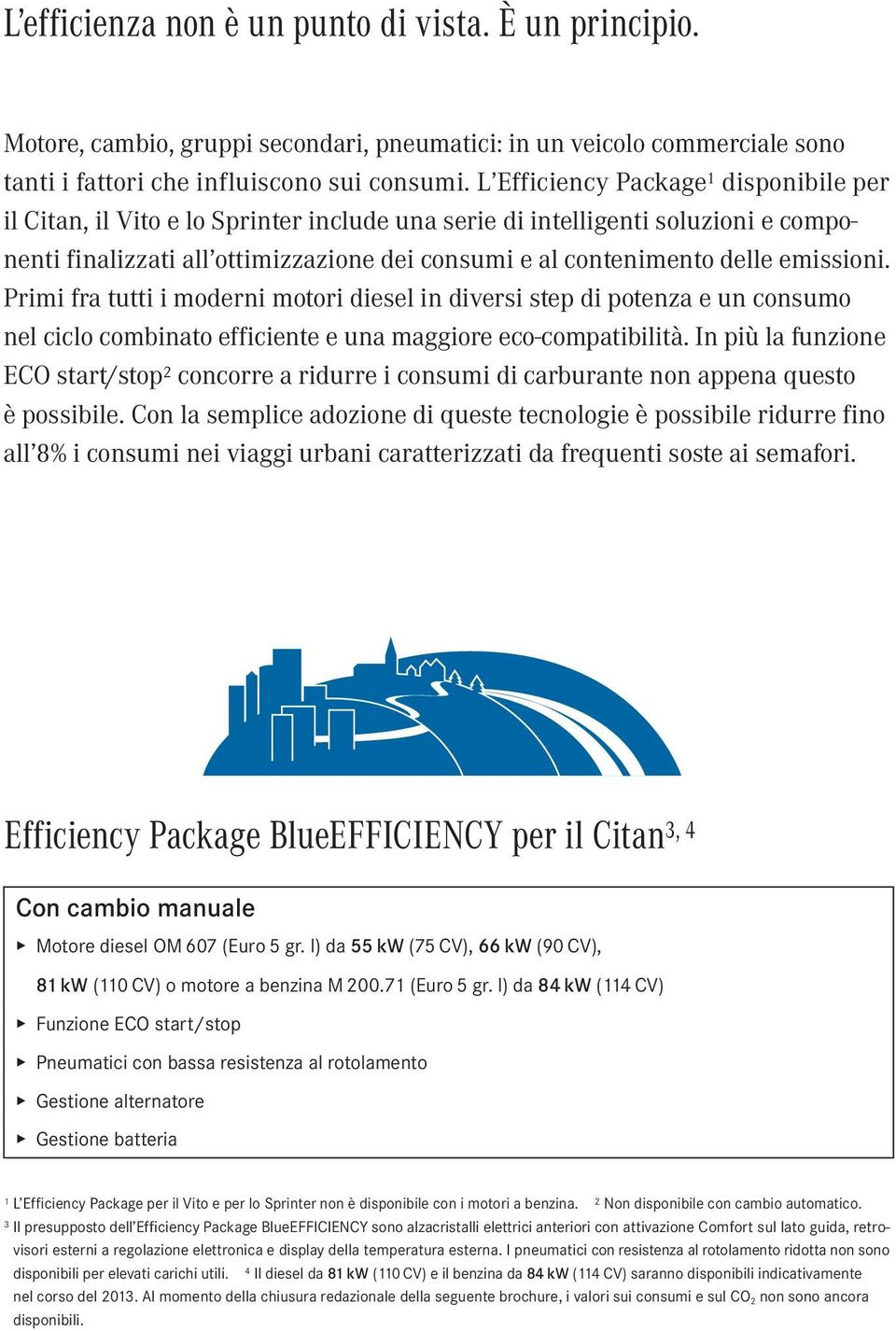 emissioni. Primi fra tutti i moderni motori diesel in diversi step di potenza e un consumo nel ciclo combinato efficiente e una maggiore eco-compatibilità.