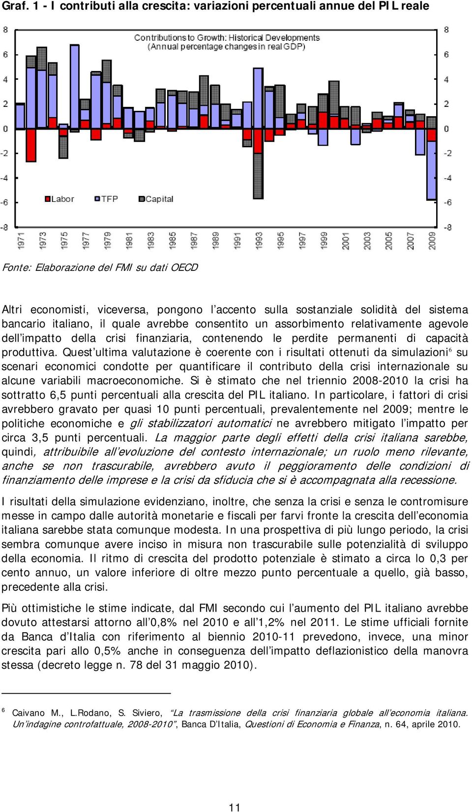 Quest ultima valutazione è coerente con i risultati ottenuti da simulazioni 6 su scenari economici condotte per quantificare il contributo della crisi internazionale su alcune variabili