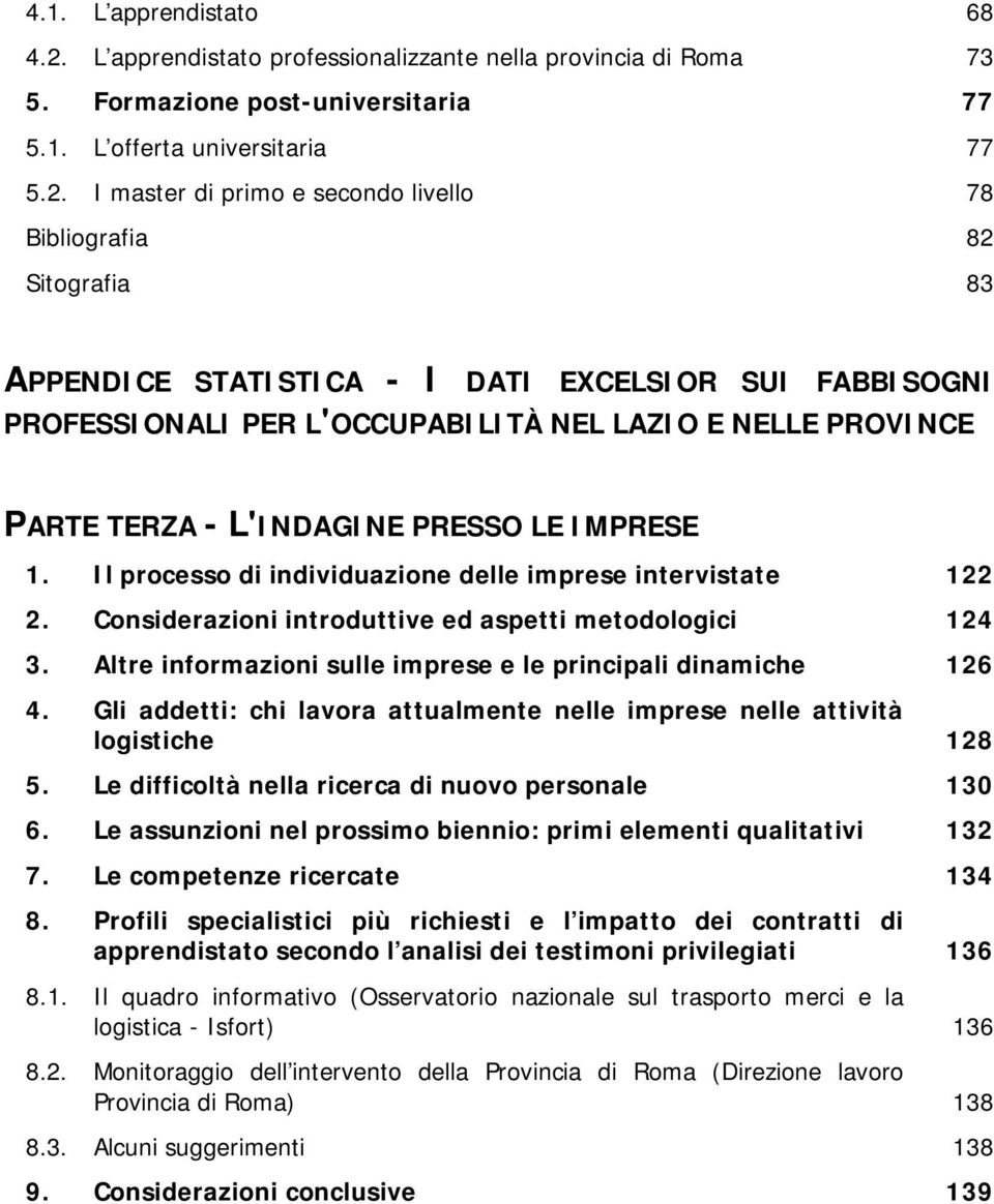 I master di primo e secondo livello 78 Bibliografia 82 Sitografia 83 APPENDICE STATISTICA - I DATI EXCELSIOR SUI FABBISOGNI PROFESSIONALI PER L'OCCUPABILITÀ NEL LAZIO E NELLE PROVINCE PARTE TERZA -