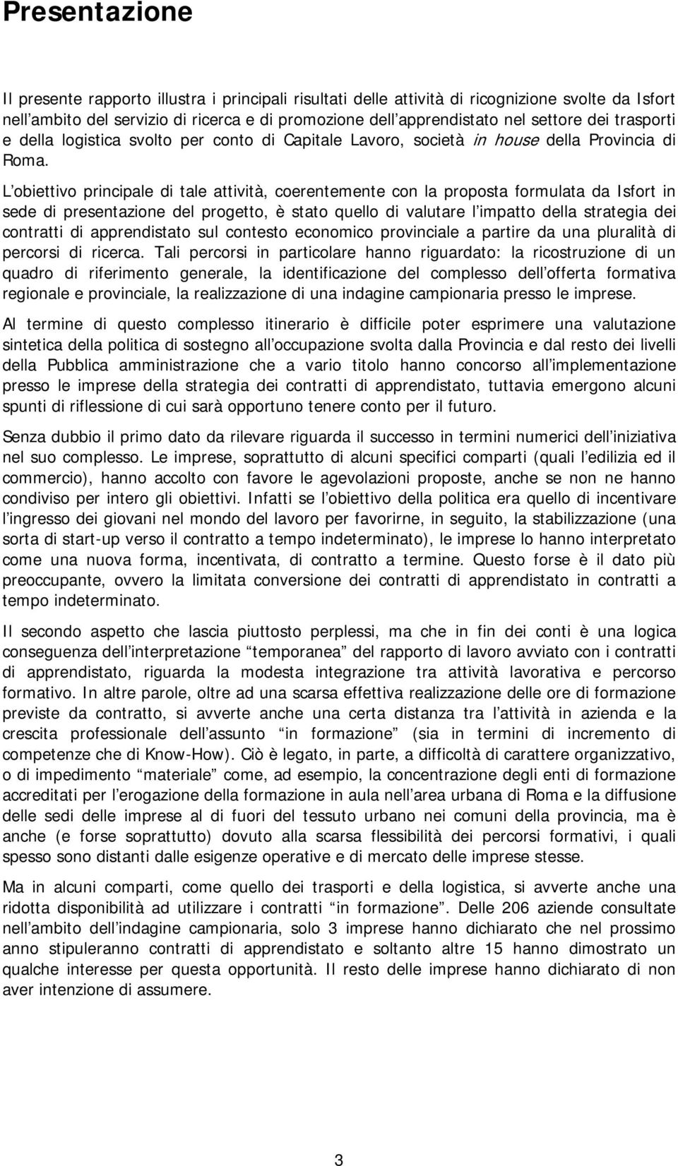 L obiettivo principale di tale attività, coerentemente con la proposta formulata da Isfort in sede di presentazione del progetto, è stato quello di valutare l impatto della strategia dei contratti di