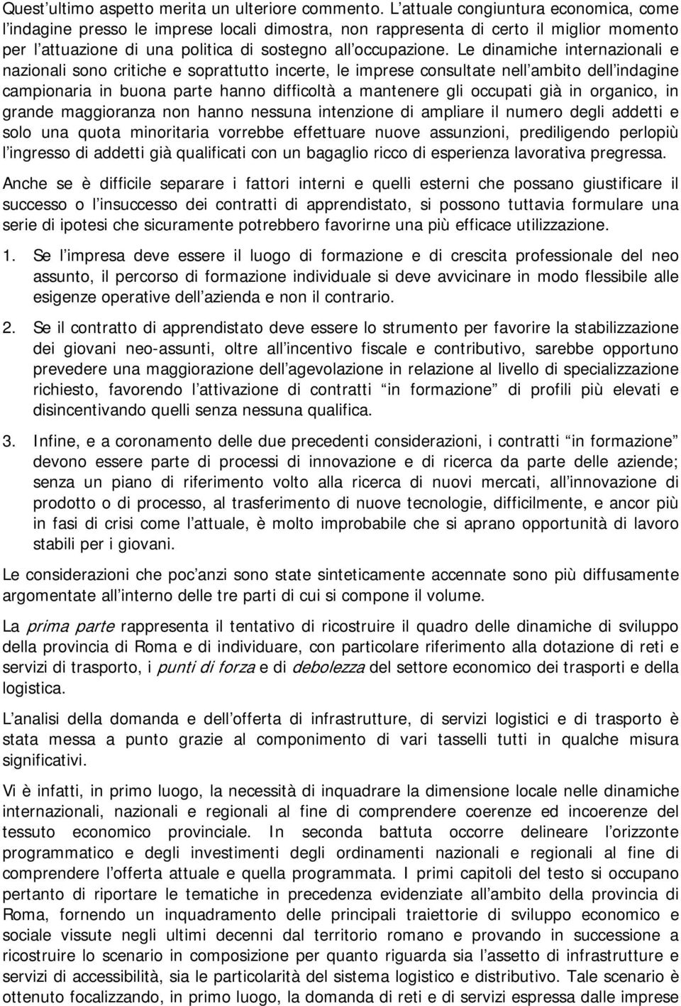 Le dinamiche internazionali e nazionali sono critiche e soprattutto incerte, le imprese consultate nell ambito dell indagine campionaria in buona parte hanno difficoltà a mantenere gli occupati già