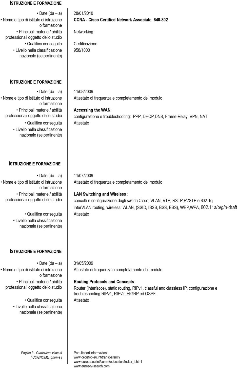 Switching and Wireless : concetti e configurazione degli switch Cisco, VLAN, VTP, RSTP,PVSTP e 802.1q, intervlan routing, wireless: WLAN, (SSID, IBSS, BSS, ESS), WEP,WPA, 802.