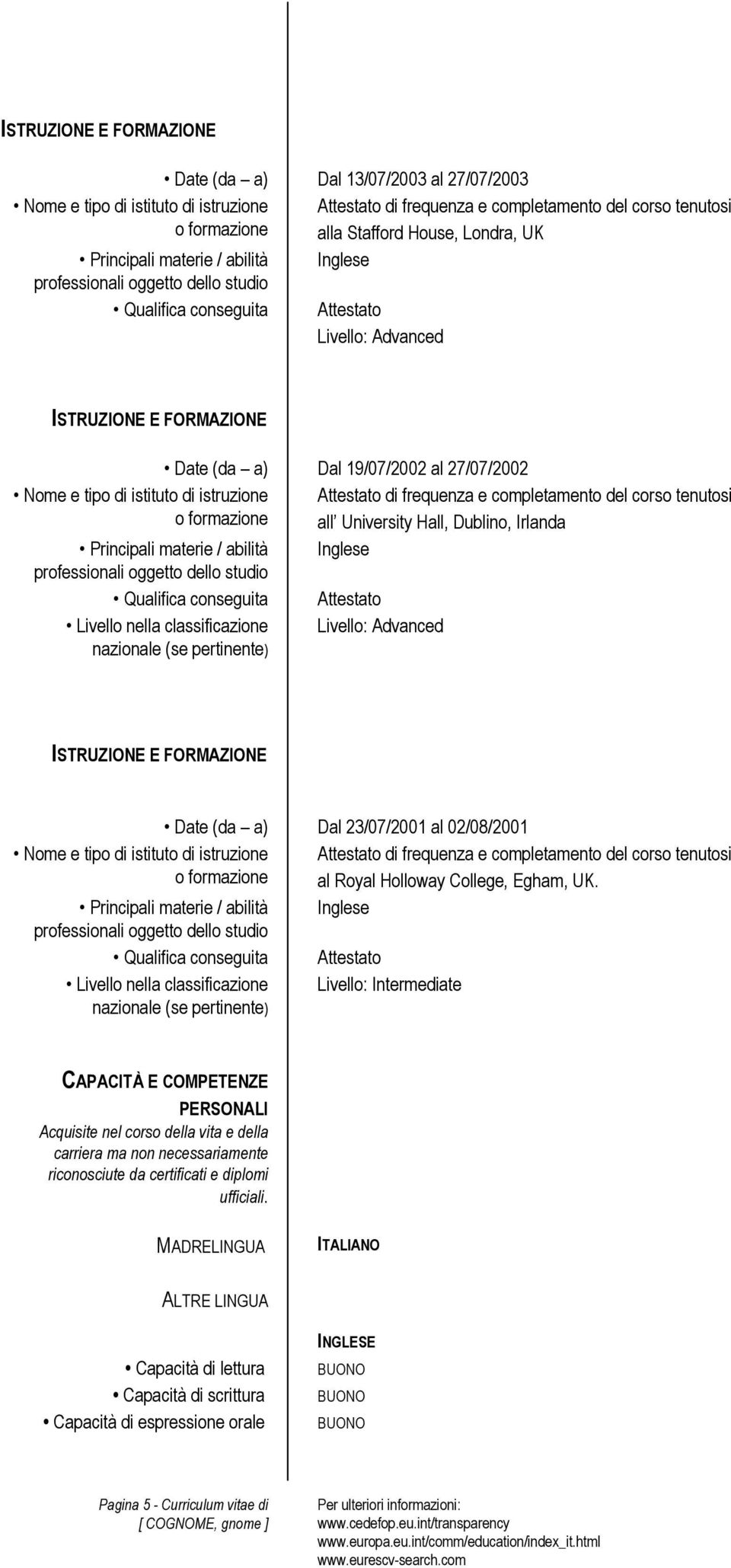 23/07/2001 al 02/08/2001 Nome e tipo di istituto di istruzione Attestato di frequenza e completamento del corso tenutosi al Royal Holloway College, Egham, UK.