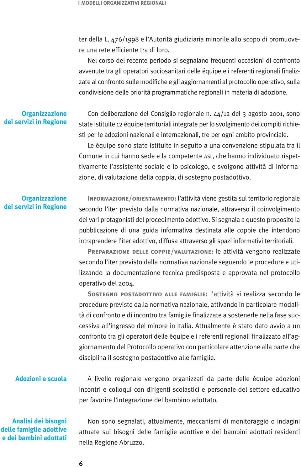 gli aggiornamenti al protocollo operativo, sulla condivisione delle priorità programmatiche regionali in materia di adozione.