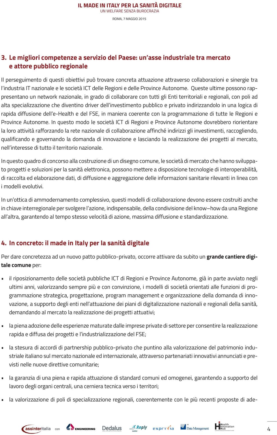 Queste ultime possono rappresentano un network nazionale, in grado di collaborare tutti gli Enti territoriali e regionali, poli ad alta specializzazione che diventino driver dell investimento