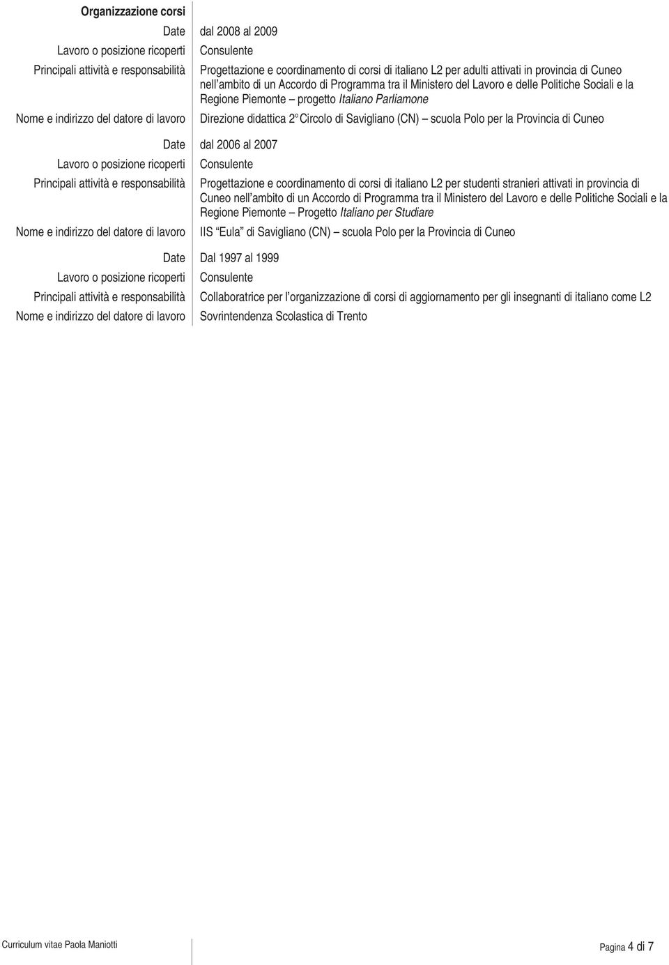 al 2007 Consulente Progettazione e coordinamento di corsi di italiano L2 per studenti stranieri attivati in provincia di Cuneo nell ambito di un Accordo di Programma tra il Ministero del Lavoro e