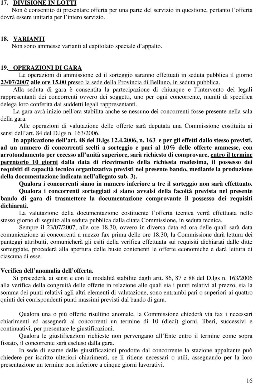 OPERAZIONI DI GARA Le operazioni di ammissione ed il sorteggio saranno effettuati in seduta pubblica il giorno 23/07/2007 alle ore 15.00 presso la sede della Provincia di Belluno, in seduta pubblica.