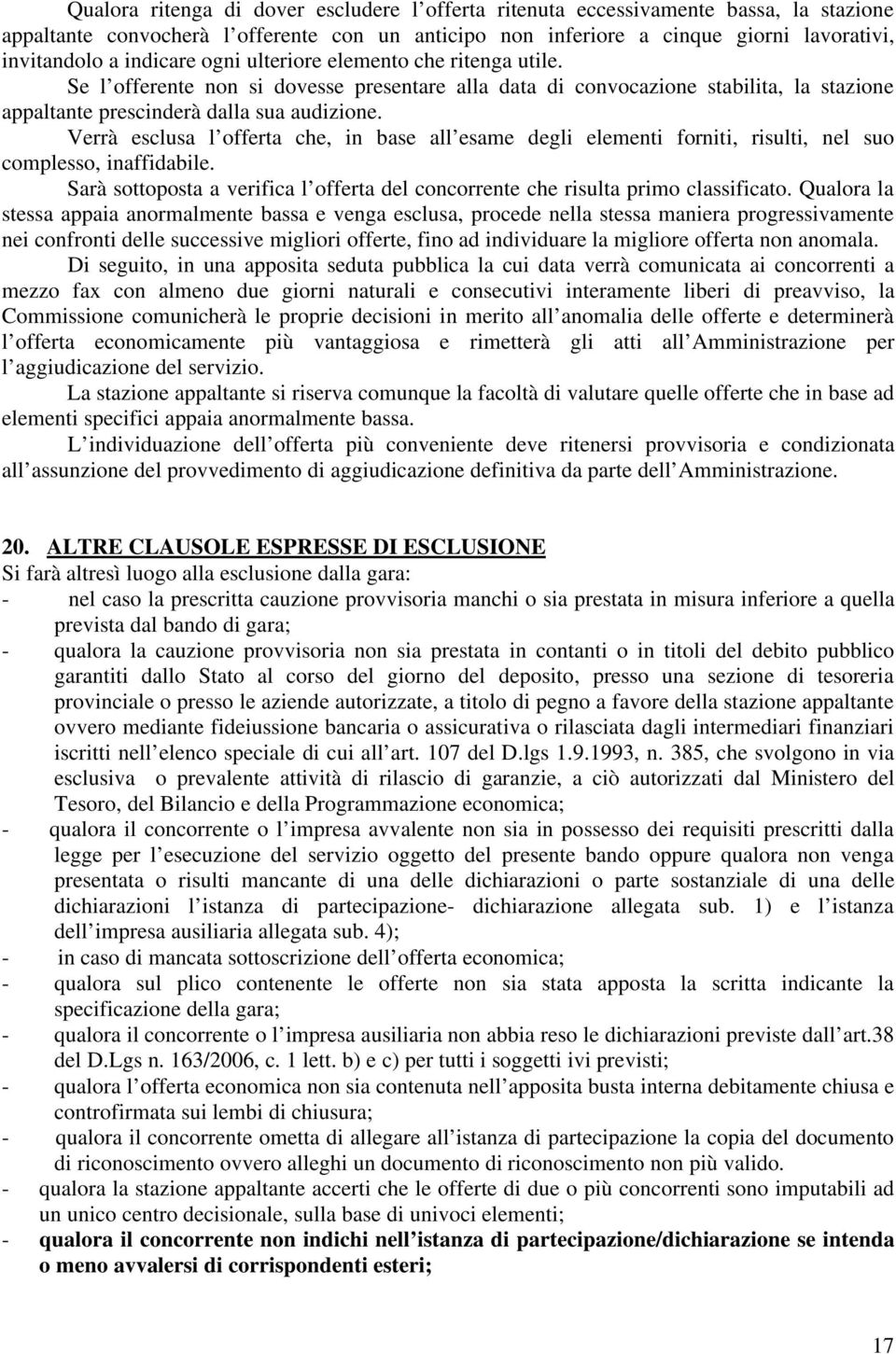 Verrà esclusa l offerta che, in base all esame degli elementi forniti, risulti, nel suo complesso, inaffidabile. Sarà sottoposta a verifica l offerta del concorrente che risulta primo classificato.