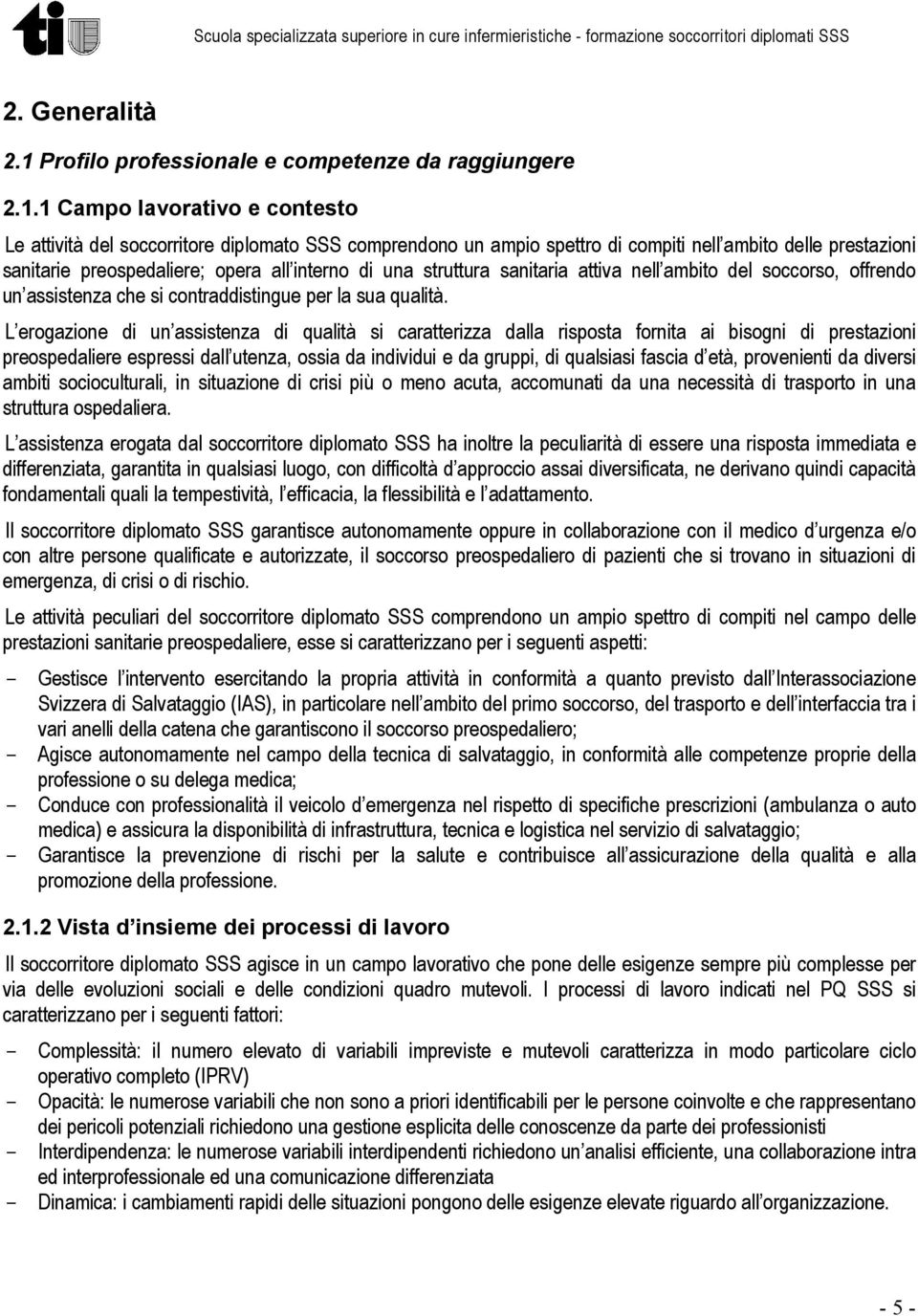 1 Campo lavorativo e contesto Le attività del soccorritore diplomato SSS comprendono un ampio spettro di compiti nell ambito delle prestazioni sanitarie preospedaliere; opera all interno di una