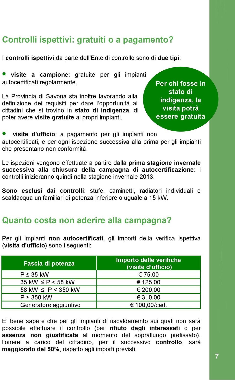 Per chi fosse in stato di indigenza, la visita potrà essere gratuita visite d'ufficio: a pagamento per gli impianti non autocertificati, e per ogni ispezione successiva alla prima per gli impianti