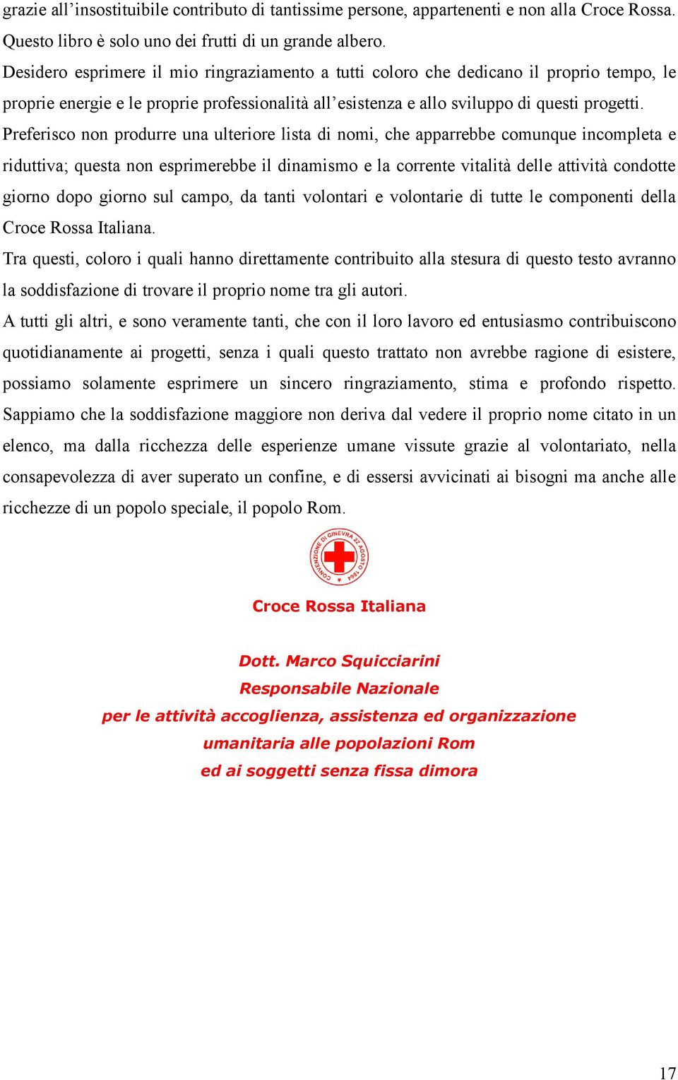 non esprimerebbe il dinamismo e la corrente vitalità delle attività condotte giorno dopo giorno sul campo, da tanti volontari e volontarie di tutte le componenti della Croce Rossa Italiana.