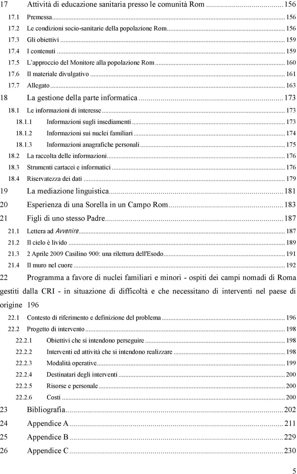 .. 173 18.1.2 Informazioni sui nuclei familiari... 174 18.1.3 Informazioni anagrafiche personali... 175 18.2 La raccolta delle informazioni... 176 18.3 Strumenti cartacei e informatici... 176 18.4 Riservatezza dei dati.