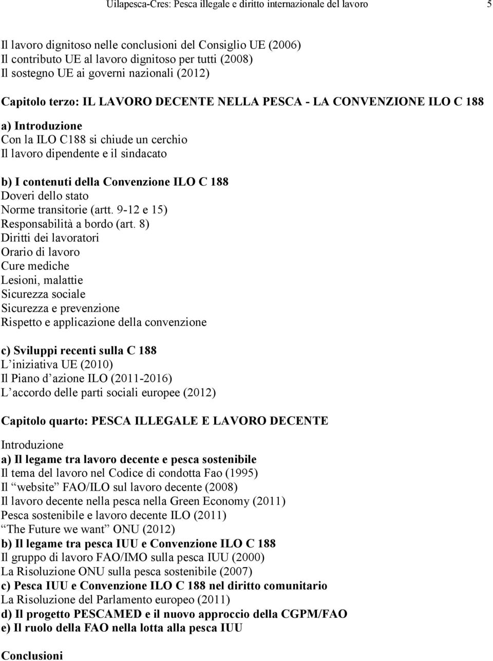 contenuti della Convenzione ILO C 188 Doveri dello stato Norme transitorie (artt. 9-12 e 15) Responsabilità a bordo (art.