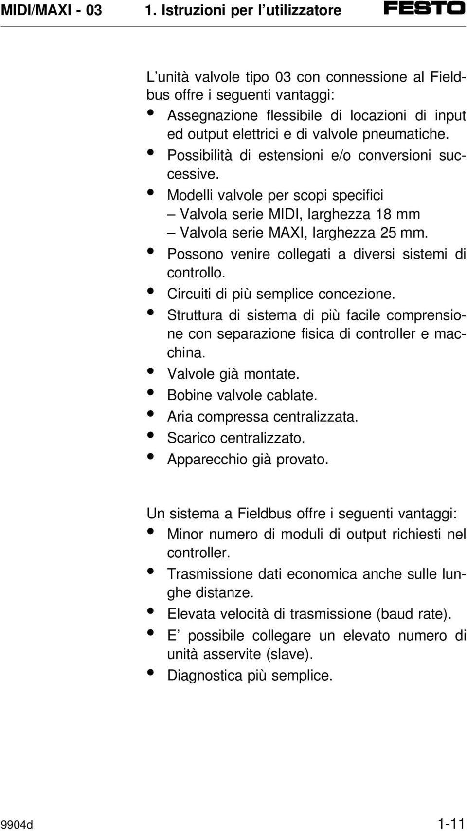 Possono venire collegati a diversi sistemi di controllo. Circuiti di più semplice concezione. Struttura di sistema di più facile comprensione con separazione fisica di controller e macchina.