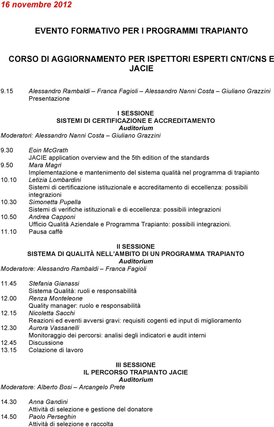 Giuliano Grazzini 9.30 Eoin McGrath JACIE application overview and the 5th edition of the standards 9.50 Mara Magri Implementazione e mantenimento del sistema qualità nel programma di trapianto 10.