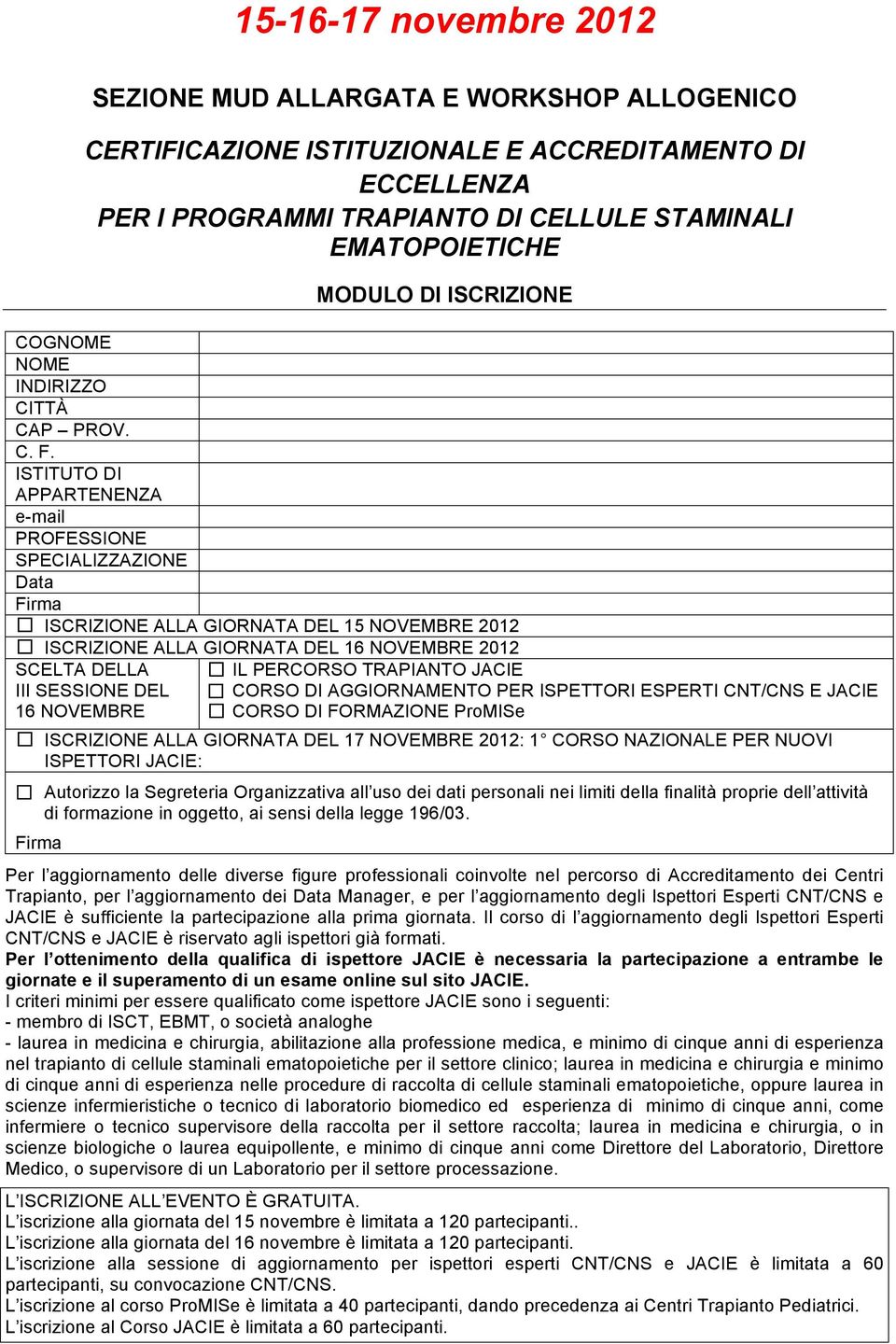 ISTITUTO DI APPARTENENZA e-mail PROFESSIONE SPECIALIZZAZIONE Data Firma ISCRIZIONE ALLA GIORNATA DEL 15 NOVEMBRE 2012 ISCRIZIONE ALLA GIORNATA DEL 16 NOVEMBRE 2012 SCELTA DELLA III SESSIONE DEL 16