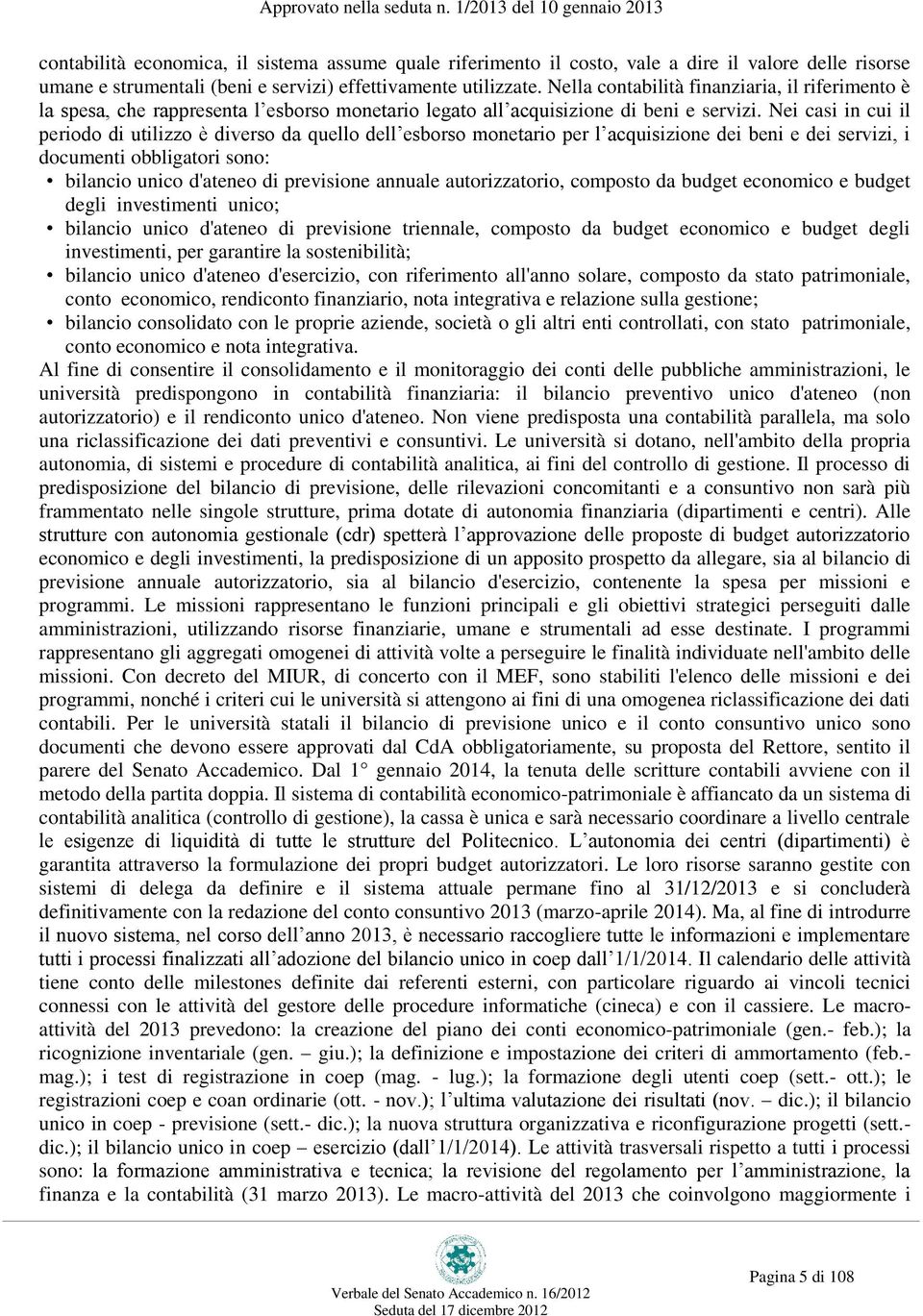 Nei casi in cui il periodo di utilizzo è diverso da quello dell esborso monetario per l acquisizione dei beni e dei servizi, i documenti obbligatori sono: bilancio unico d'ateneo di previsione