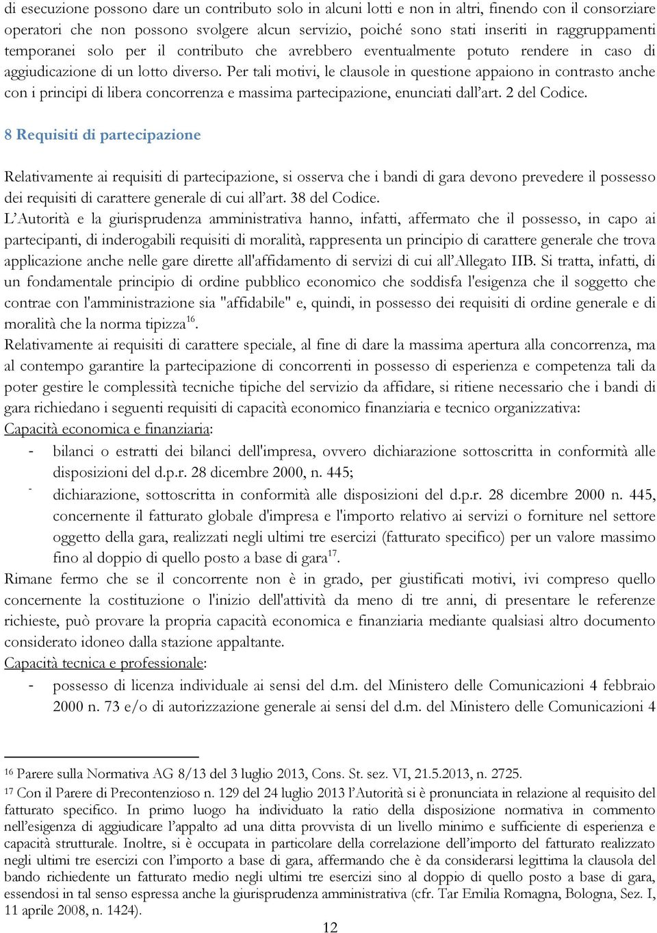 Per tali motivi, le clausole in questione appaiono in contrasto anche con i principi di libera concorrenza e massima partecipazione, enunciati dall art. 2 del Codice.