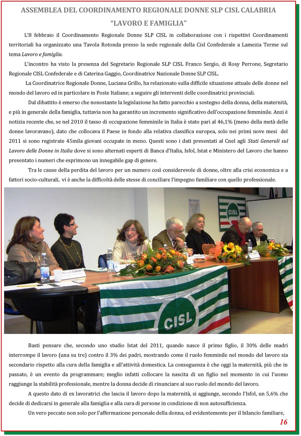 L incontro ha visto la presenza del Segretario Regionale SLP CISL Franco Sergio, di Rosy Perrone, Segretario Regionale CISL Confederale e di Caterina Gaggio, Coordinatrice Nazionale Donne SLP CISL.