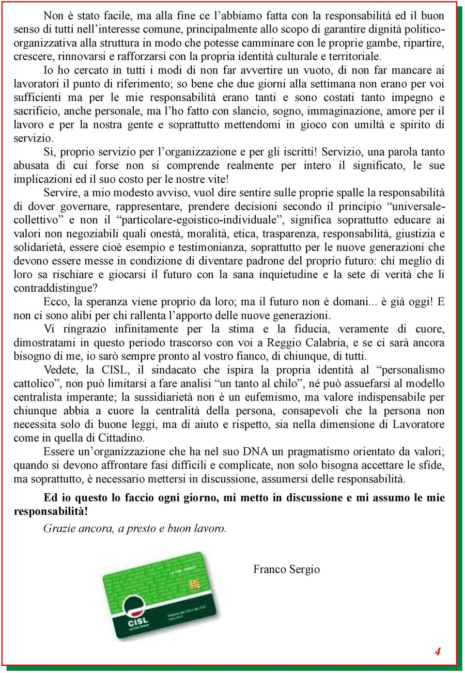 Io ho cercato in tutti i modi di non far avvertire un vuoto, di non far mancare ai lavoratori il punto di riferimento; so bene che due giorni alla settimana non erano per voi sufficienti ma per le