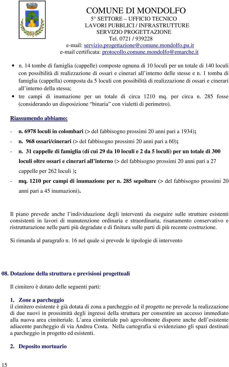 285 fosse (considerando un disposizione binaria con vialetti di perimetro). Riassumendo abbiamo: - n. 6978 loculi in colombari (> del fabbisogno prossimi 20 anni pari a 1934); - n.