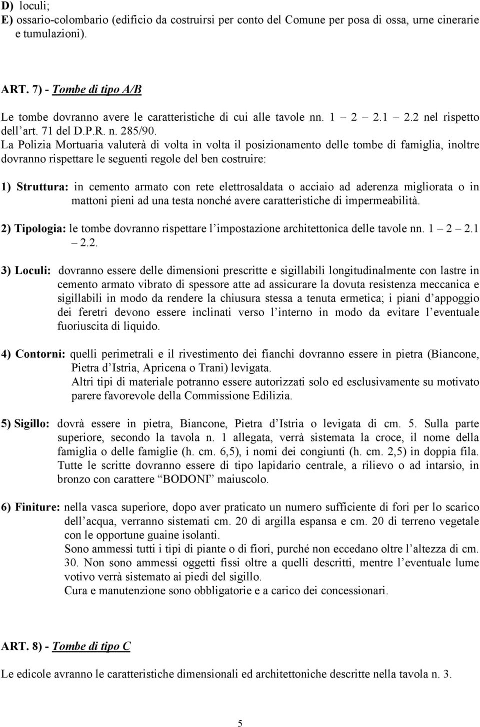 La Polizia Mortuaria valuterà di volta in volta il posizionamento delle tombe di famiglia, inoltre dovranno rispettare le seguenti regole del ben costruire: 1) Struttura: in cemento armato con rete