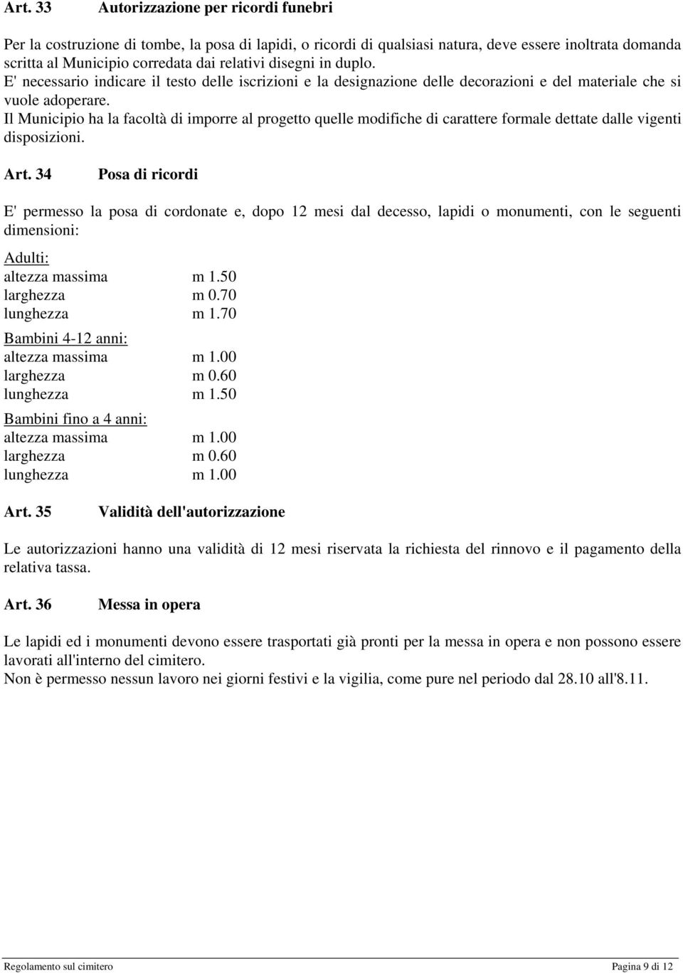 Il Municipio ha la facoltà di imporre al progetto quelle modifiche di carattere formale dettate dalle vigenti disposizioni. Art.