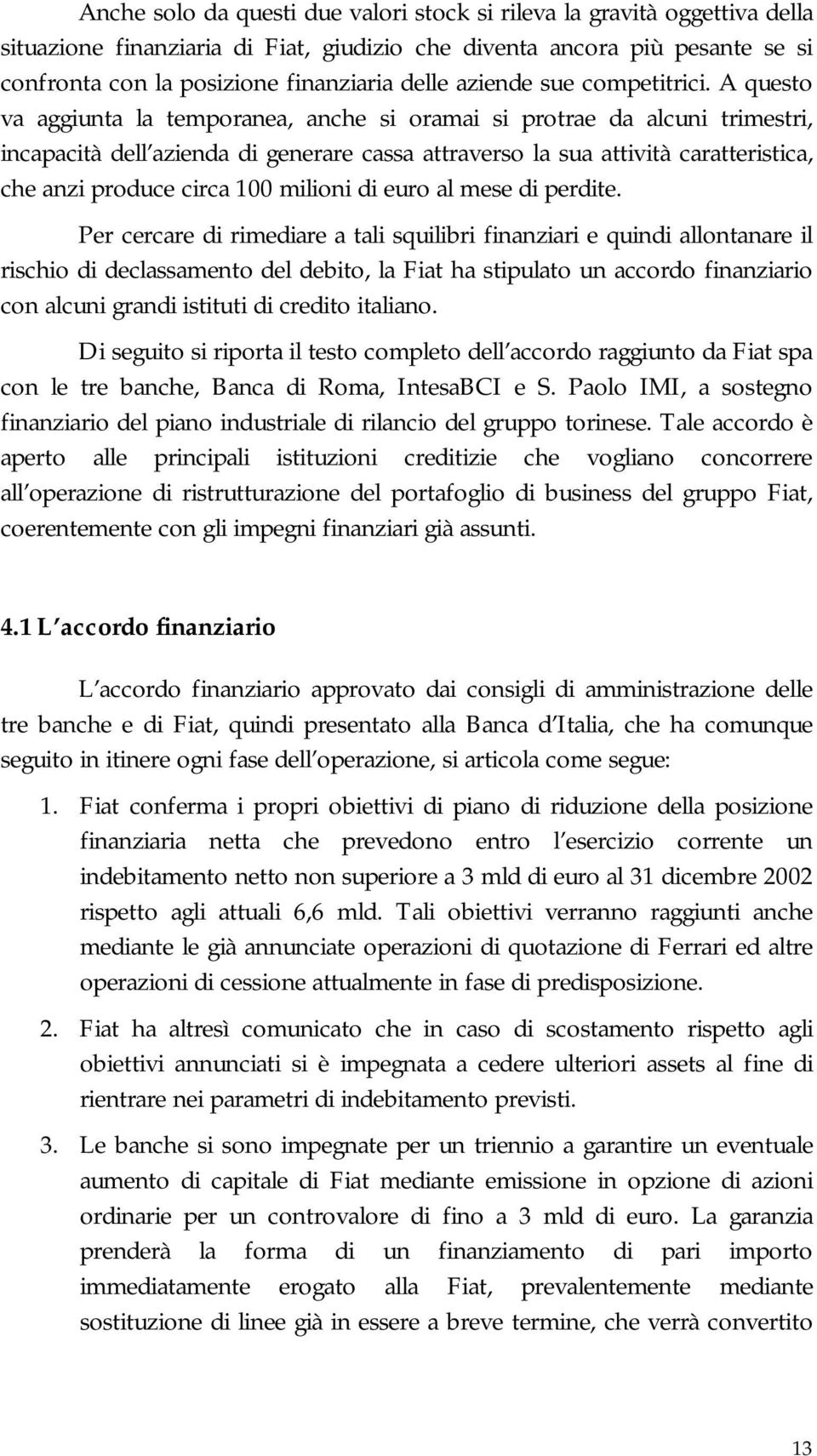 A questo va aggiunta la temporanea, anche si oramai si protrae da alcuni trimestri, incapacità dell azienda di generare cassa attraverso la sua attività caratteristica, che anzi produce circa 100