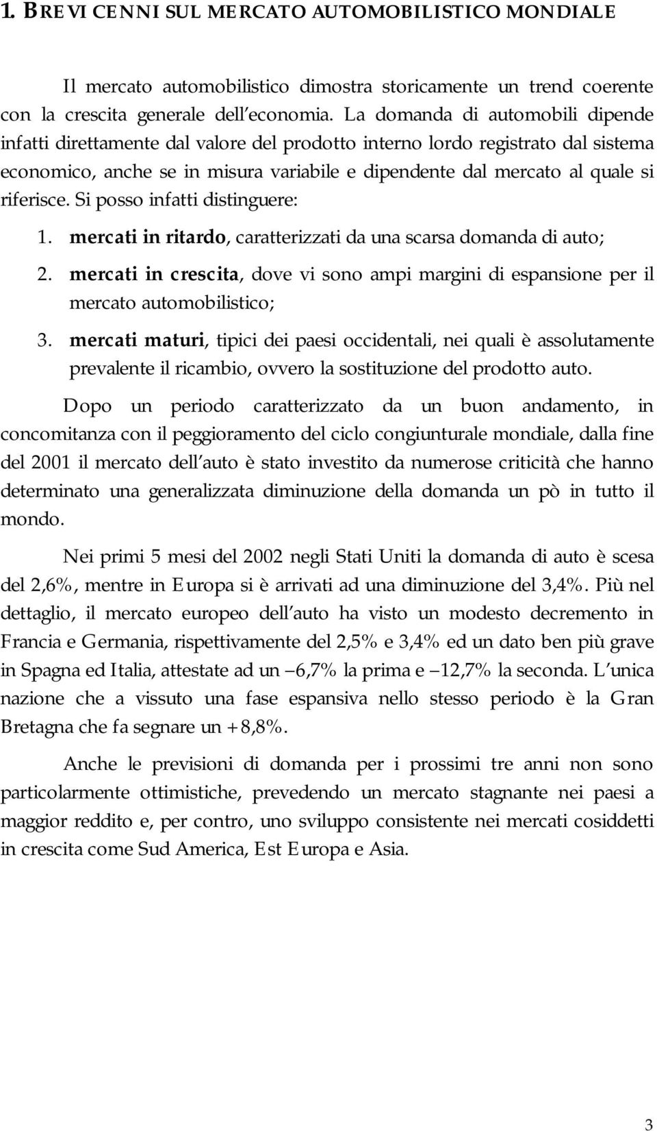 riferisce. Si posso infatti distinguere: 1. mercati in ritardo, caratterizzati da una scarsa domanda di auto; 2.