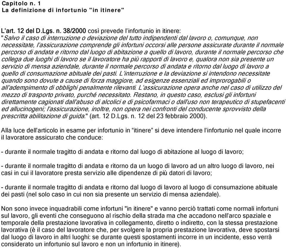 38/2000 così prevede l infortunio in itinere: "Salvo il caso di interruzione o deviazione del tutto indipendenti dal lavoro o, comunque, non necessitate, l assicurazione comprende gli infortuni