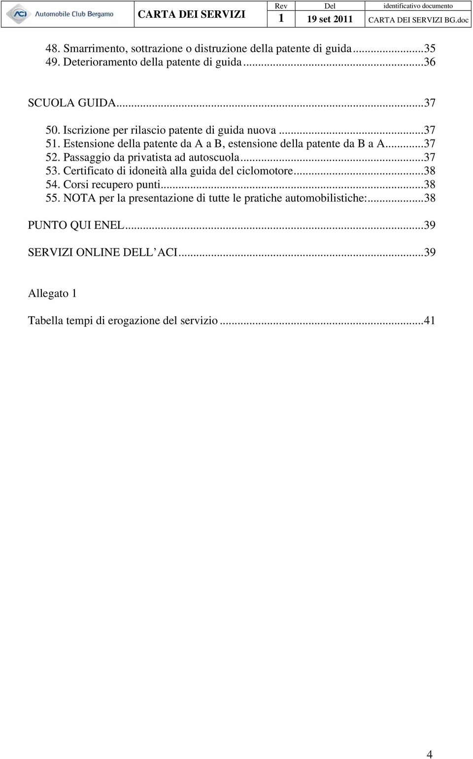 Passaggio da privatista ad autoscuola...37 53. Certificato di idoneità alla guida del ciclomotore...38 54. Corsi recupero punti...38 55.